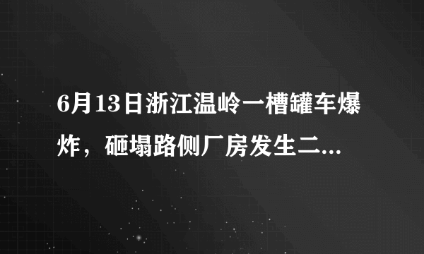 6月13日浙江温岭一槽罐车爆炸，砸塌路侧厂房发生二次爆炸，目前情况如何？事故原因可能是什么？