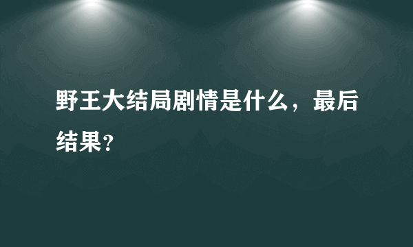野王大结局剧情是什么，最后结果？