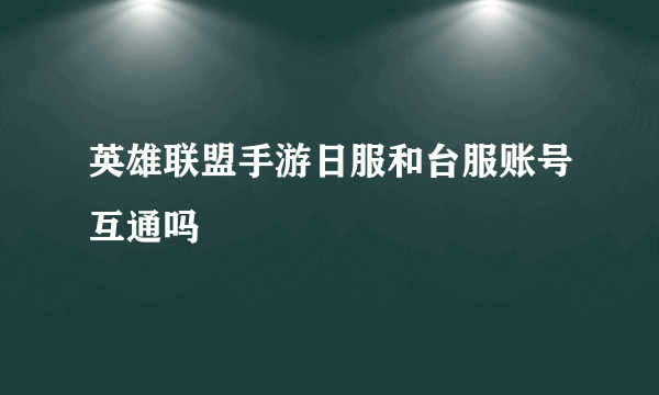 英雄联盟手游日服和台服账号互通吗