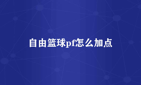 自由篮球pf怎么加点