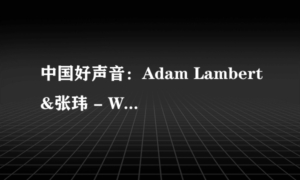 中国好声音：Adam Lambert&张玮 - Whataya Want From Me