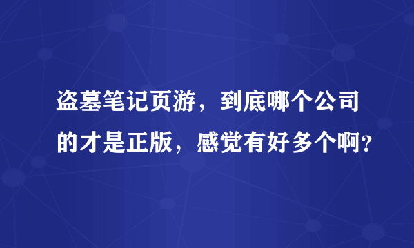 盗墓笔记页游，到底哪个公司的才是正版，感觉有好多个啊？
