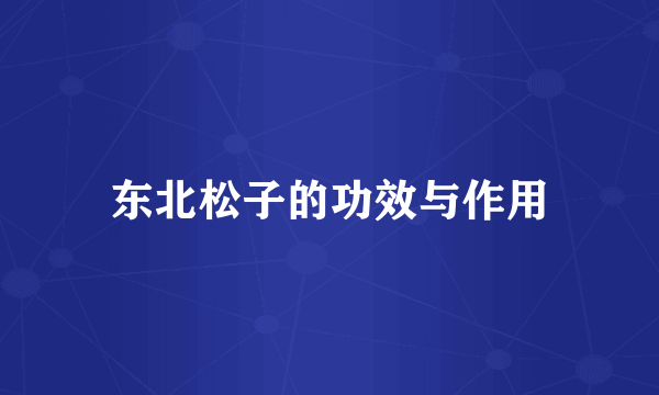 东北松子的功效与作用