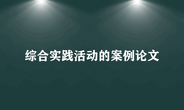 综合实践活动的案例论文