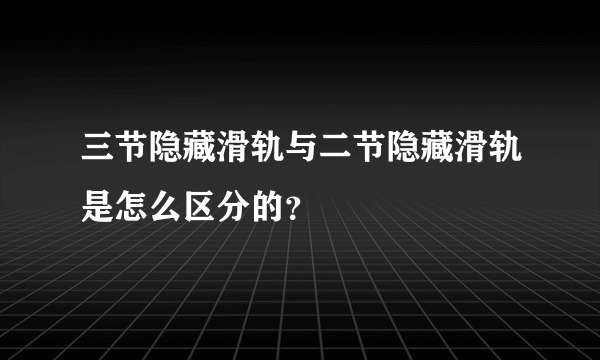 三节隐藏滑轨与二节隐藏滑轨是怎么区分的？
