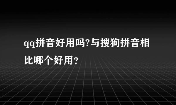 qq拼音好用吗?与搜狗拼音相比哪个好用？