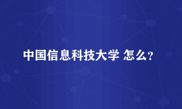 中国信息科技大学 怎么？