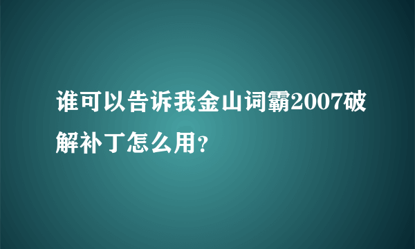 谁可以告诉我金山词霸2007破解补丁怎么用？