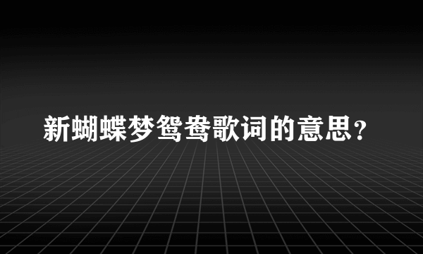 新蝴蝶梦鸳鸯歌词的意思？