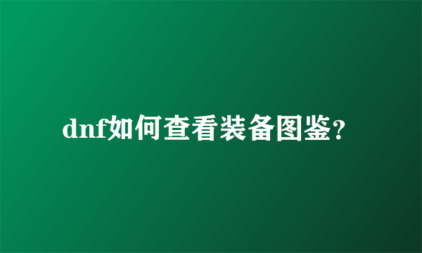 dnf如何查看装备图鉴？