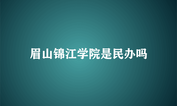 眉山锦江学院是民办吗
