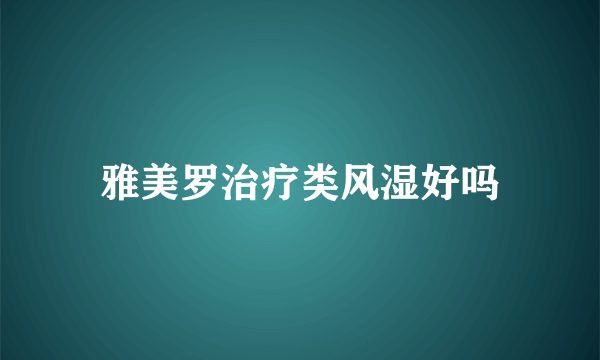 雅美罗治疗类风湿好吗