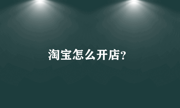 淘宝怎么开店？