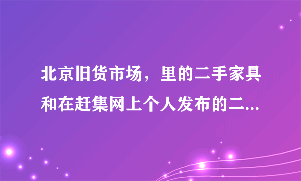北京旧货市场，里的二手家具和在赶集网上个人发布的二手家具，哪个便宜？