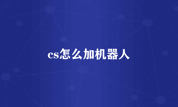 cs怎么加机器人