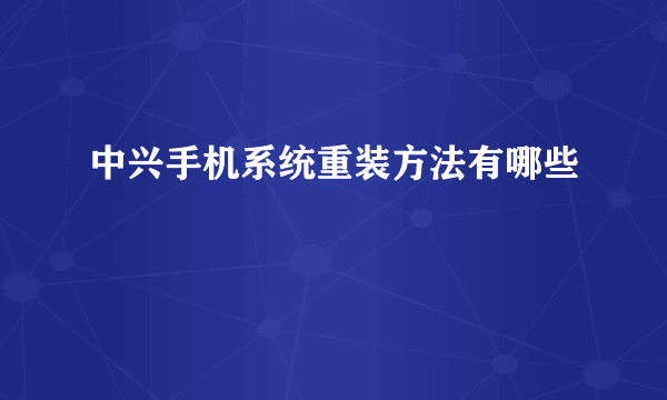 中兴手机系统重装方法有哪些
