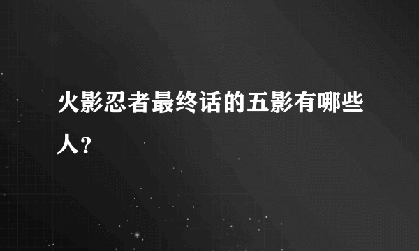 火影忍者最终话的五影有哪些人？