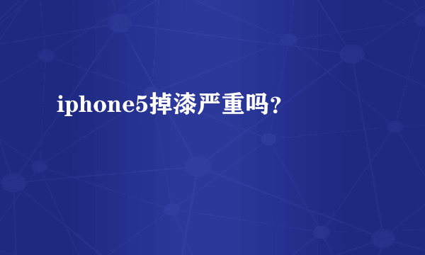 iphone5掉漆严重吗？