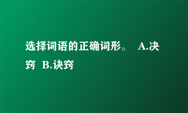 选择词语的正确词形。  A.决窍  B.诀窍