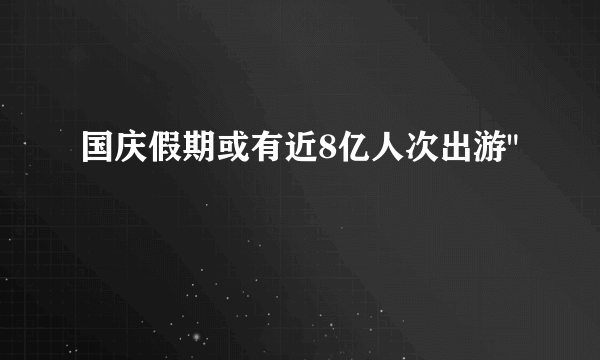 国庆假期或有近8亿人次出游