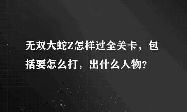 无双大蛇Z怎样过全关卡，包括要怎么打，出什么人物？