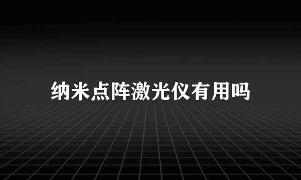 纳米点阵激光仪有用吗