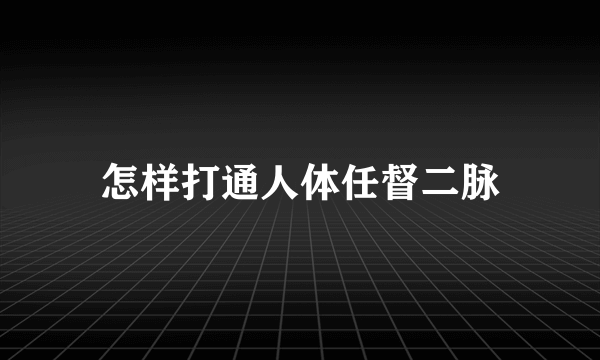 怎样打通人体任督二脉