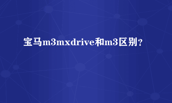 宝马m3mxdrive和m3区别？