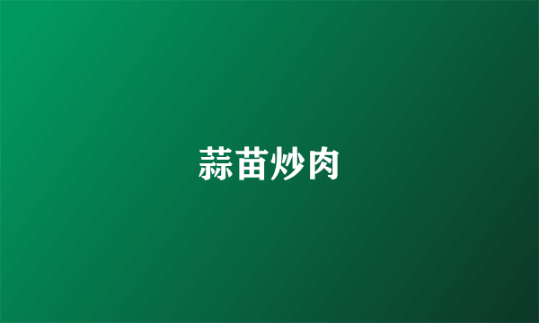 蒜苗炒肉