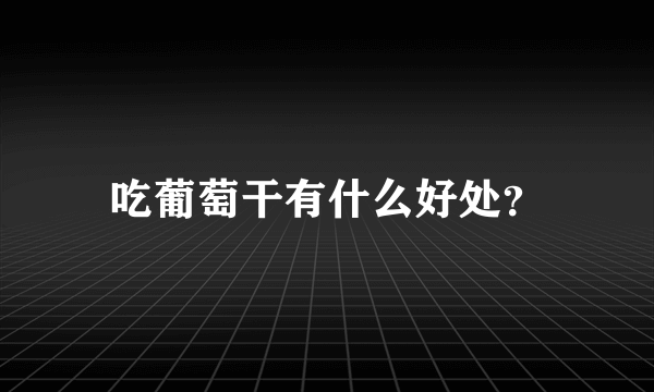 吃葡萄干有什么好处？