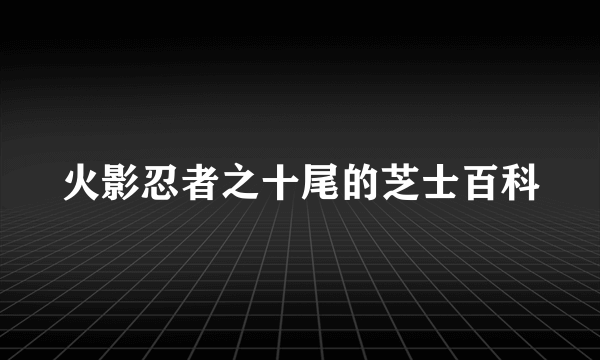 火影忍者之十尾的芝士百科