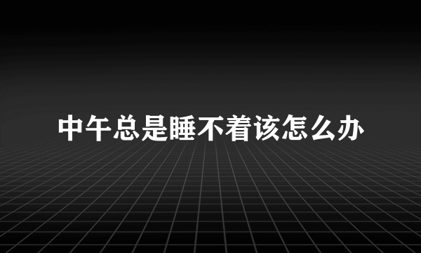 中午总是睡不着该怎么办