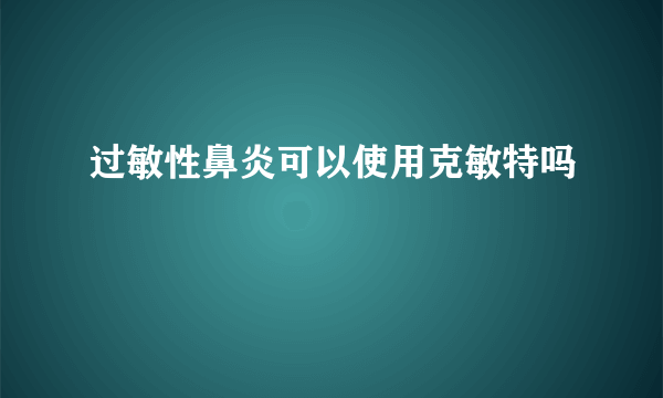 过敏性鼻炎可以使用克敏特吗