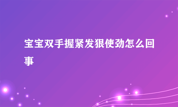 宝宝双手握紧发狠使劲怎么回事
