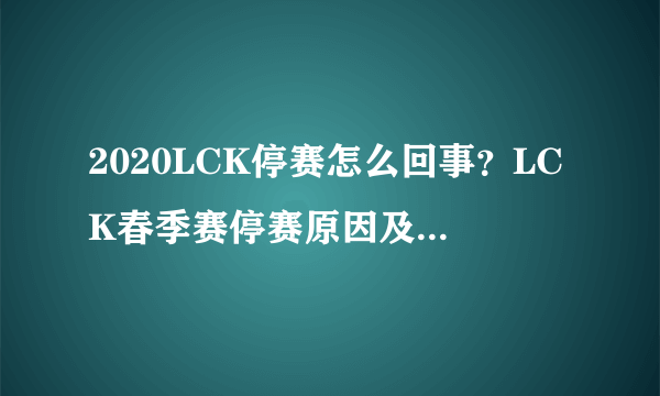 2020LCK停赛怎么回事？LCK春季赛停赛原因及回归时间