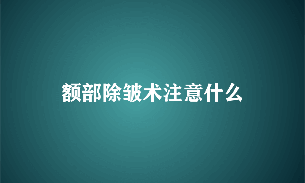 额部除皱术注意什么