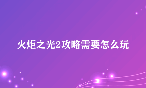 火炬之光2攻略需要怎么玩