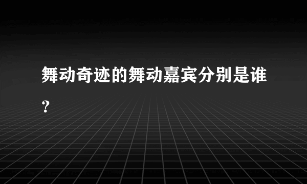 舞动奇迹的舞动嘉宾分别是谁？