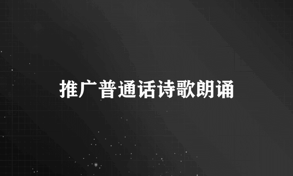 推广普通话诗歌朗诵