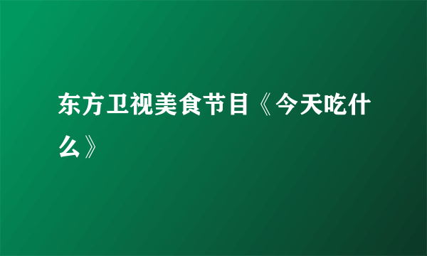 东方卫视美食节目《今天吃什么》