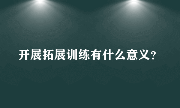开展拓展训练有什么意义？