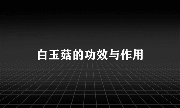 白玉菇的功效与作用