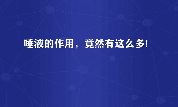 唾液的作用，竟然有这么多!