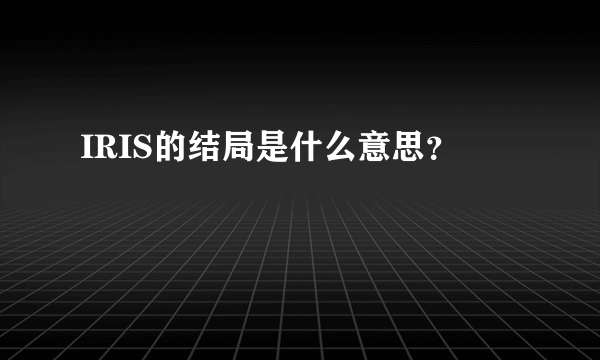 IRIS的结局是什么意思？