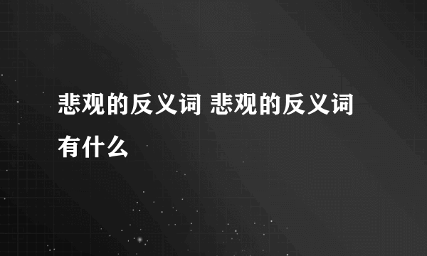 悲观的反义词 悲观的反义词有什么