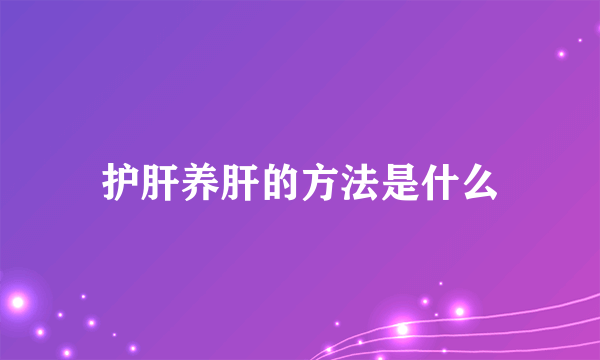 护肝养肝的方法是什么