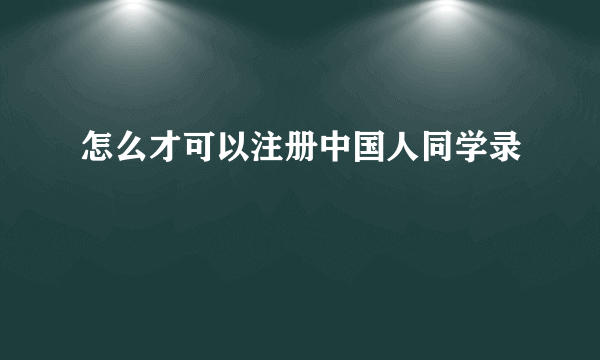 怎么才可以注册中国人同学录