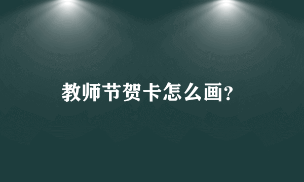 教师节贺卡怎么画？