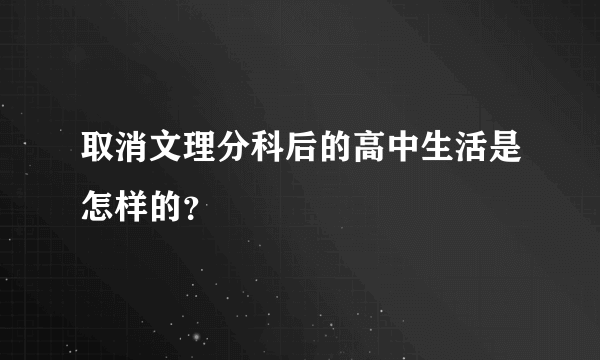 取消文理分科后的高中生活是怎样的？