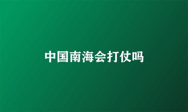 中国南海会打仗吗